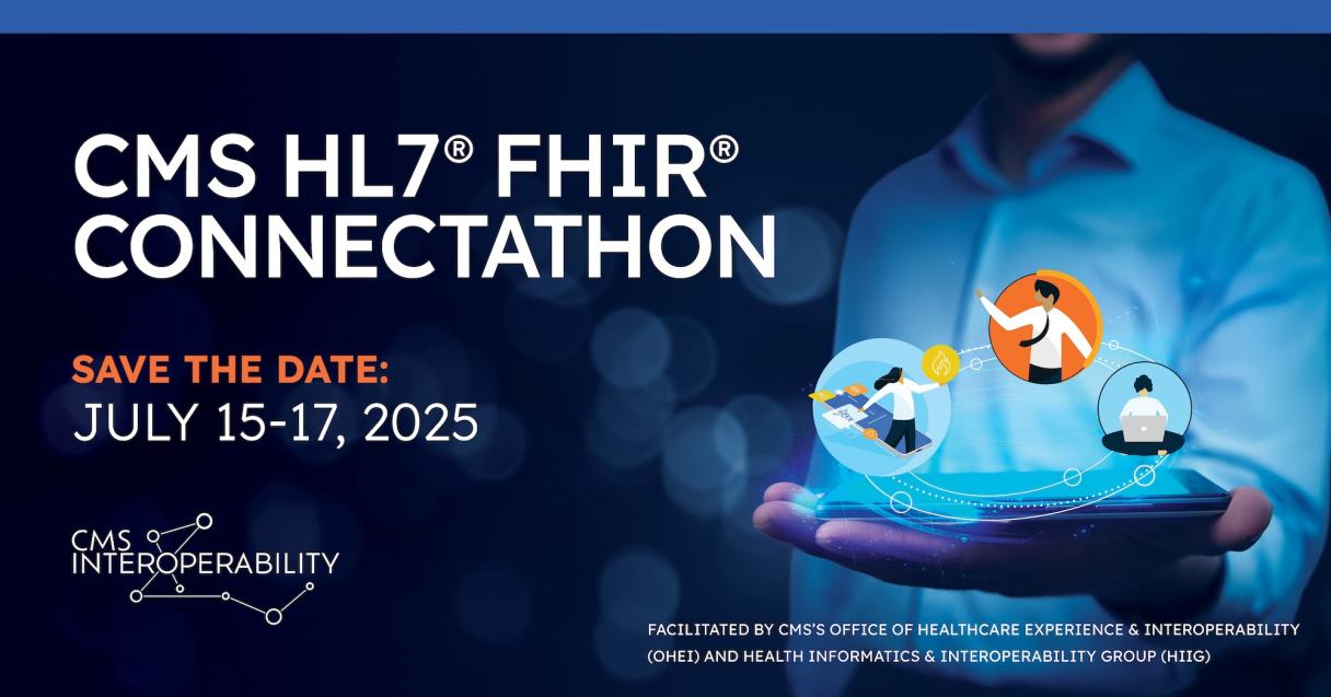 CMS HL7® FHIR® Connectathon ; Save the Date July 15–17, 2025; CMS Interoperability; Facilitated by CMS's Office of Healthcare Experience & Interoperability (OHEI) and Health Informatics & Interoperability Group (HIIG)